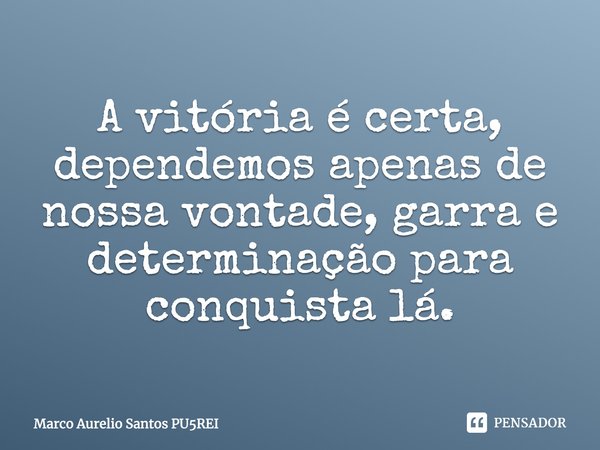 A vitória é certa, dependemos apenas de nossa vontade, garra e determinação para conquista lá.... Frase de Marco Aurelio Santos PU5REI.