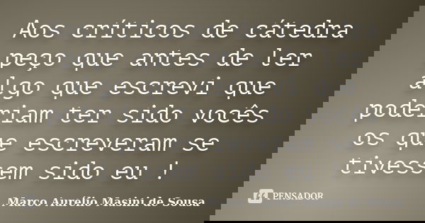 Aos críticos de cátedra peço que antes de ler algo que escrevi que poderiam ter sido vocês os que escreveram se tivessem sido eu !... Frase de Marco Aurélio Masini de Sousa.