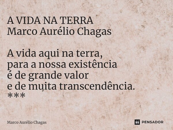 ⁠A VIDA NA TERRA Marco Aurélio Chagas A vida aqui na terra, para a nossa existência é de grande valor e de muita transcendência. ***... Frase de Marco Aurélio Chagas.