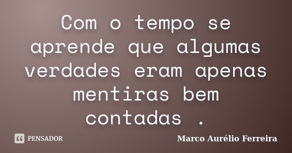 Com o tempo se aprende que algumas verdades eram apenas mentiras bem contadas .... Frase de Marco Aurélio Ferreira.