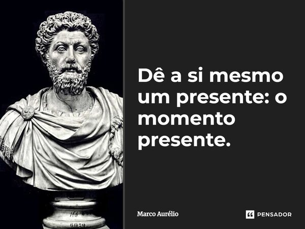 ⁠Dê a si mesmo um presente: o momento presente.... Frase de Marco Aurélio.