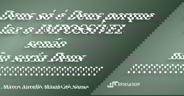 Deus só é Deus porque faz o IMPOSSÍVEL senão não seria Deus !!!!!!!!!!!!!!!!!!!!!!!!!!!!!!... Frase de Marco Aurélio Masini de Sousa.