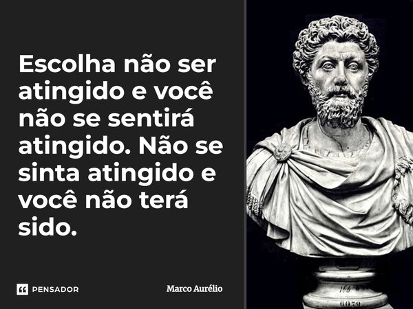 ⁠Escolha não ser atingido e você não se sentirá atingido. Não se sinta atingido e você não terá sido.... Frase de Marco Aurélio.