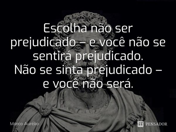 ⁠Escolha não ser prejudicado – e você não se sentirá prejudicado. Não se sinta prejudicado – e você não será.... Frase de Marco Aurélio.