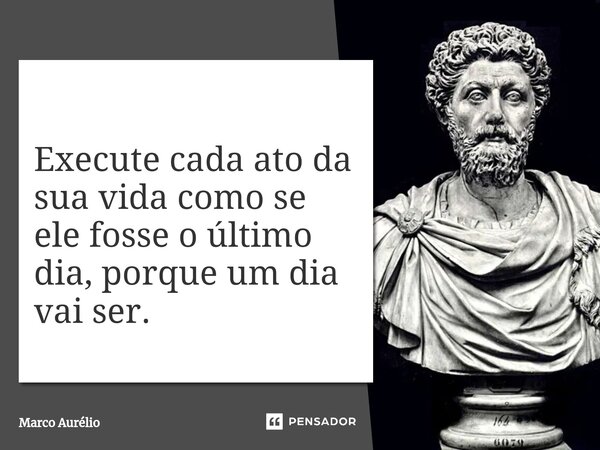 ⁠Execute cada ato da sua vida como se ele fosse o último dia, porque um dia vai ser.... Frase de Marco Aurélio.