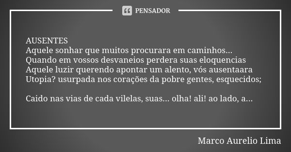 AUSENTES Aquele sonhar que muitos procurara em caminhos... Quando em vossos desvaneios perdera suas eloquencias Aquele luzir querendo apontar um alento, vós aus... Frase de Marco Aurelio Lima.