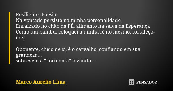 Resiliente- Poesia Na vontade persisto na minha personalidade Enraizado no chão da FÉ, alimento na seiva da Esperança Como um bambu, coloquei a minha fé no mesm... Frase de Marco Aurelio Lima.