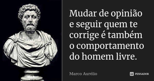 Mudar de opinião e seguir quem te corrige é também o comportamento do homem livre.... Frase de Marco Aurélio.