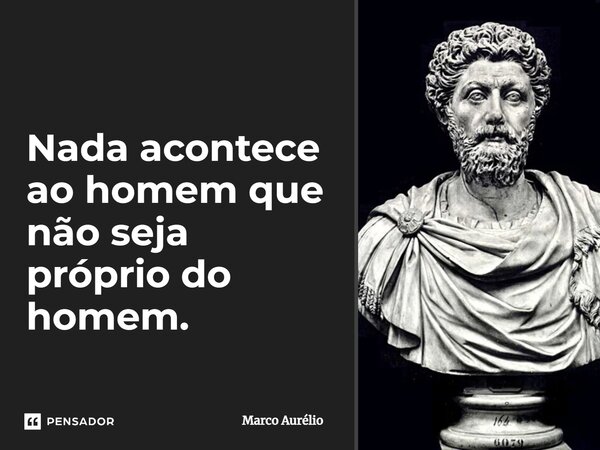 ⁠Nada acontece ao homem que não seja próprio do homem.... Frase de Marco Aurélio.