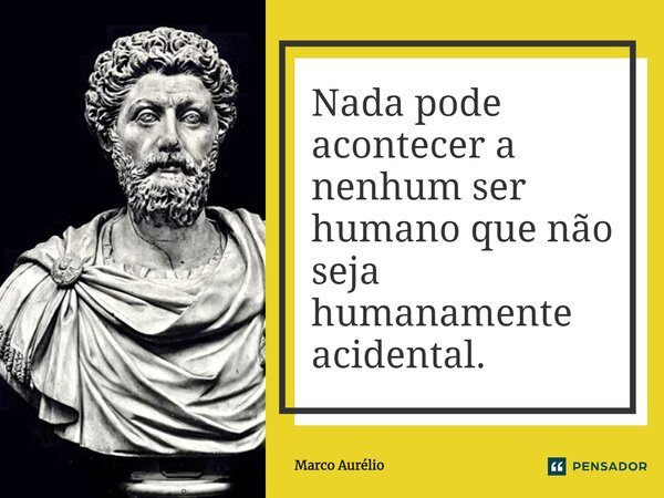 ⁠Nada pode acontecer a nenhum ser humano que não seja humanamente acidental.... Frase de Marco Aurélio.