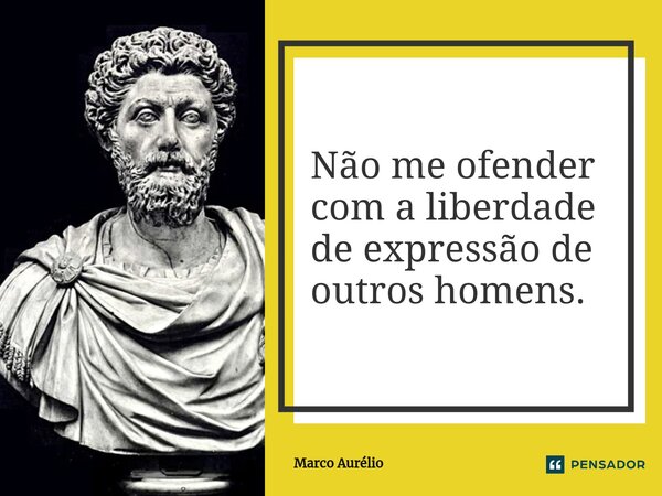 ⁠Não me ofender com a liberdade de expressão de outros homens.... Frase de Marco Aurélio.