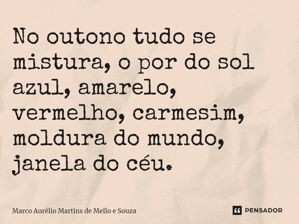 ⁠No outono tudo se mistura, o por do sol azul, amarelo, vermelho, carmesim, moldura do mundo, janela do céu.... Frase de Marco Aurélio Martins de Mello e Souza.