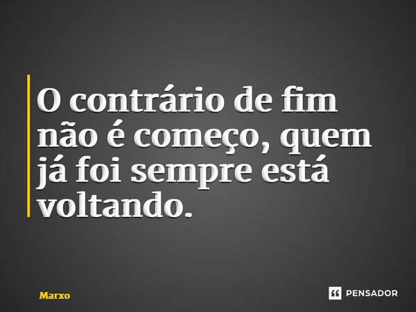 ⁠O contrário de fim não é começo, quem já foi sempre está voltando.... Frase de Marco Aurélio Martins de Mello e Souza.