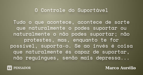 O Controle do Suportável Tudo o que acontece, acontece de sorte que naturalmente o podes suportar ou naturalmente o não podes suportar; não protestes, mas, enqu... Frase de Marco Aurélio.