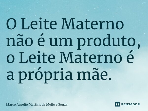 O Leite Materno não é um produto, o Leite Materno é a própria mãe⁠.... Frase de Marco Aurélio Martins de Mello e Souza.