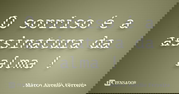 O sorriso é a assinatura da alma !... Frase de Marco Aurélio Ferreira.