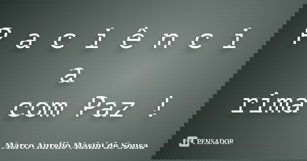 P a c i ê n c i a rima com Paz !... Frase de Marco Aurélio Masini de Sousa.