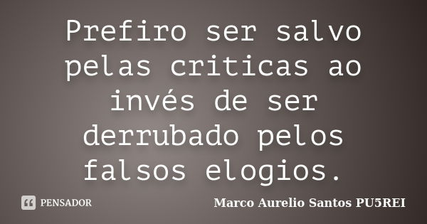 Prefiro ser salvo pelas criticas ao invés de ser derrubado pelos falsos elogios.... Frase de Marco Aurelio Santos PU5REI.