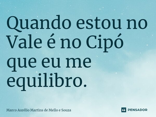 ⁠Quando estou no Vale é no Cipó que eu me equilibro.... Frase de Marco Aurélio Martins de Mello e Souza.