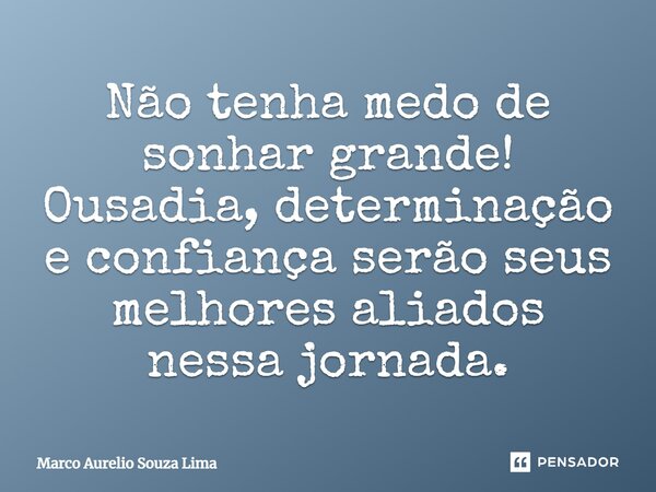 ⁠Não tenha medo de sonhar grande! Ousadia, determinação e confiança serão seus melhores aliados nessa jornada.... Frase de Marco Aurelio Souza Lima.