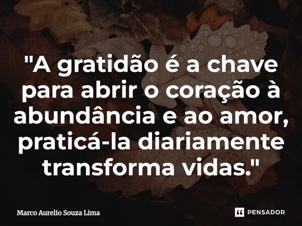 ⁠"A gratidão é a chave para abrir o coração à abundância e ao amor, praticá-la diariamente transforma vidas."... Frase de Marco Aurelio Souza Lima.