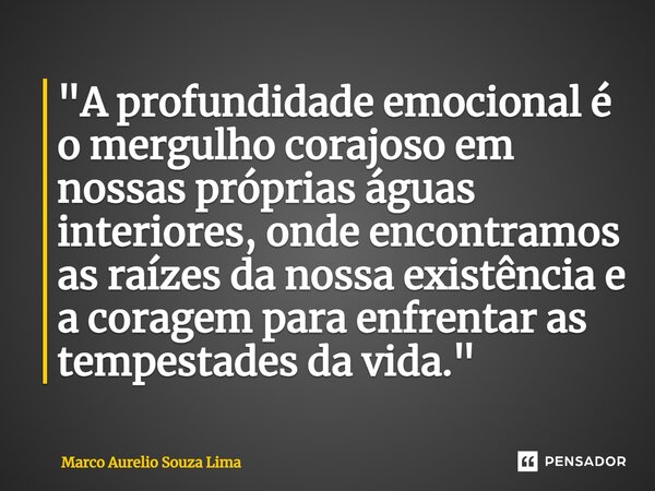 ⁠"A profundidade emocional é o mergulho corajoso em nossas próprias águas interiores, onde encontramos as raízes da nossa existência e a coragem para enfre... Frase de Marco Aurelio Souza Lima.