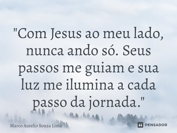 ⁠"Com Jesus ao meu lado, nunca ando só. Seus passos me guiam e sua luz me ilumina a cada passo da jornada."... Frase de Marco Aurelio Souza Lima.