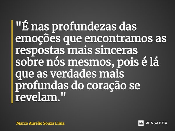 ⁠"É nas profundezas das emoções que encontramos as respostas mais sinceras sobre nós mesmos, pois é lá que as verdades mais profundas do coração se revelam... Frase de Marco Aurelio Souza Lima.