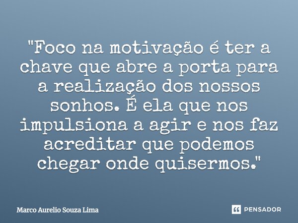 ⁠"Foco na motivação é ter a chave que abre a porta para a realização dos nossos sonhos. É ela que nos impulsiona a agir e nos faz acreditar que podemos che... Frase de Marco Aurelio Souza Lima.