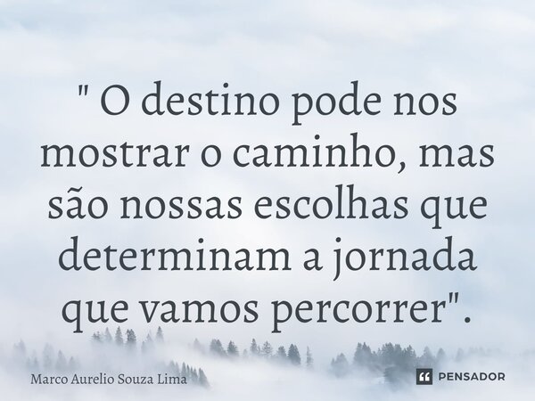 ⁠" O destino pode nos mostrar o caminho, mas são nossas escolhas que determinam a jornada que vamos percorrer".... Frase de Marco Aurelio Souza Lima.