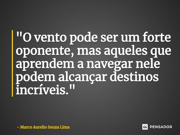 ⁠"O vento pode ser um forte oponente, mas aqueles que aprendem a navegar nele podem alcançar destinos incríveis."... Frase de Marco Aurelio Souza Lima.