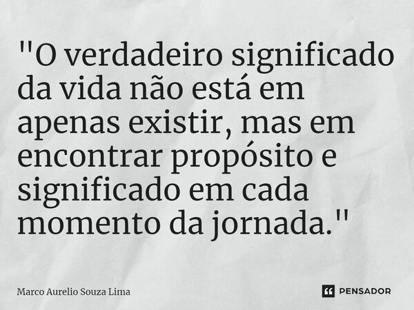 ⁠"O verdadeiro significado da vida não está em apenas existir, mas em encontrar propósito e significado em cada momento da jornada."... Frase de Marco Aurelio Souza Lima.