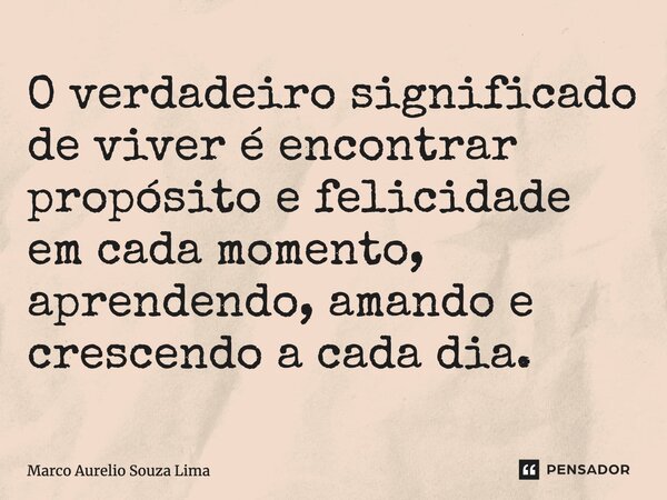 ⁠O verdadeiro significado de viver é encontrar propósito e felicidade em cada momento, aprendendo, amando e crescendo a cada dia.... Frase de Marco Aurelio Souza Lima.