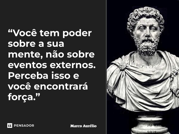 ⁠“Você tem poder sobre a sua mente, não sobre eventos externos. Perceba isso e você encontrará força.”... Frase de Marco Aurélio.