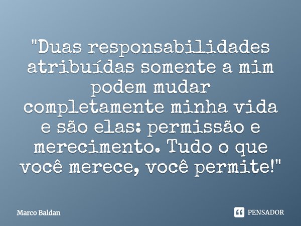 ⁠"Duas responsabilidades atribuídas somente a mim podem mudar completamente minha vida e são elas: permissão e merecimento. Tudo o que você merece, você pe... Frase de Marco Baldan.