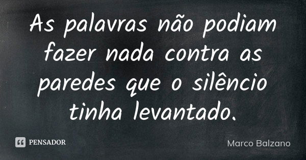 As palavras não podiam fazer nada contra as paredes que o silêncio tinha levantado.... Frase de Marco Balzano.