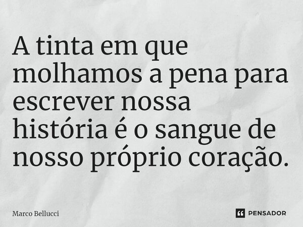 ⁠A tinta em que molhamos a pena para escrever nossa história é o sangue de nosso próprio coração.... Frase de Marco Bellucci.