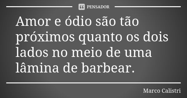 Amor e ódio são tão próximos quanto os dois lados no meio de uma lâmina de barbear.... Frase de Marco Calistri.