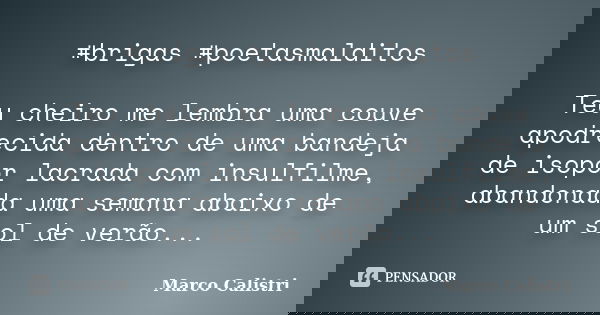 #brigas #poetasmalditos Teu cheiro me lembra uma couve apodrecida dentro de uma bandeja de isopor lacrada com insulfilme, abandonada uma semana abaixo de um sol... Frase de Marco Calistri.