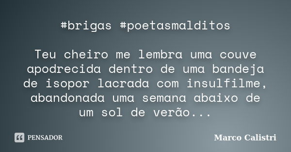 #brigas #poetasmalditos Teu cheiro me lembra uma couve apodrecida dentro de uma bandeja de isopor lacrada com insulfilme, abandonada uma semana abaixo de um sol... Frase de Marco Calistri.