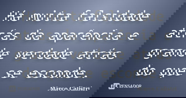 Há muita falsidade atrás da aparência e grande verdade atrás do que se esconde.... Frase de Marco Calistri.