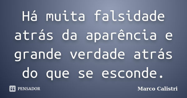 Há muita falsidade atrás da aparência e grande verdade atrás do que se esconde.... Frase de Marco Calistri.