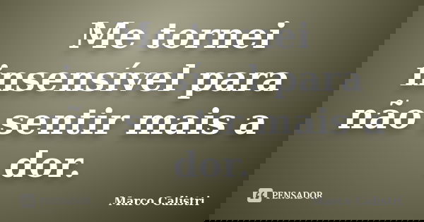 Me tornei insensível para não sentir mais a dor.... Frase de Marco Calistri.