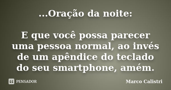 ...Oração da noite: E que você possa parecer uma pessoa normal, ao invés de um apêndice do teclado do seu smartphone, amém.... Frase de Marco Calistri.