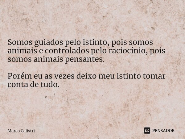 Somos guiados pelo istinto, pois somos animais e controlados pelo raciocínio, pois somos animais pensantes.⁠ Porém eu as vezes deixo meu istinto tomar conta de ... Frase de Marco Calistri.
