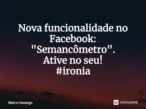 ⁠Nova funcionalidade no Facebook:
"Semancômetro".
Ative no seu!
#ironia... Frase de Marco Camargo.
