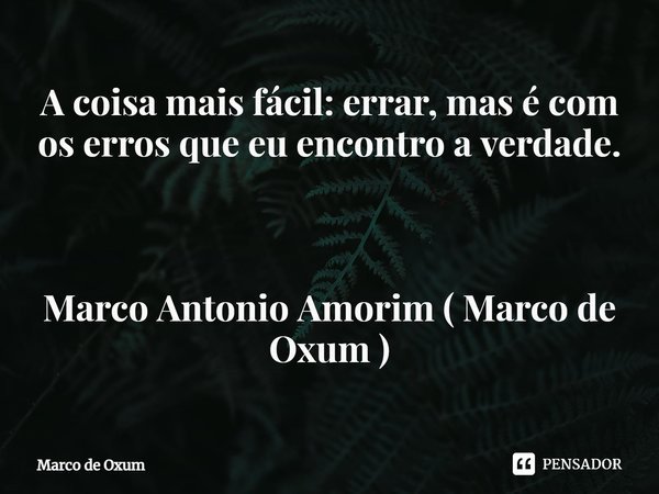 ⁠A coisa mais fácil: errar, mas é com os erros que eu encontro a verdade. Marco Antonio Amorim ( Marco de Oxum )... Frase de Marco de Oxum.