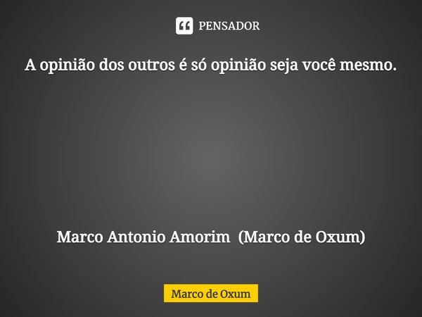⁠A opinião dos outros é só opinião seja você mesmo. Marco Antonio Amorim (Marco de Oxum)... Frase de Marco de Oxum.
