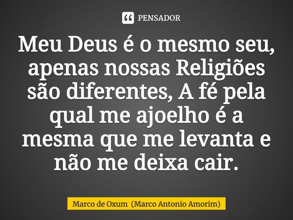 ⁠Meu Deus é o mesmo seu, apenas nossas Religiões são diferentes, A fé pela qual me ajoelho é a mesma que me levanta e não me deixa cair.... Frase de Marco de Oxum (Marco Antonio Amorim).