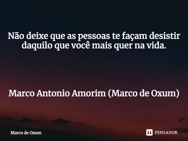 ⁠Não deixe que as pessoas te façam desistir daquilo que você mais quer na vida. Marco Antonio Amorim (Marco de Oxum)... Frase de Marco de Oxum.